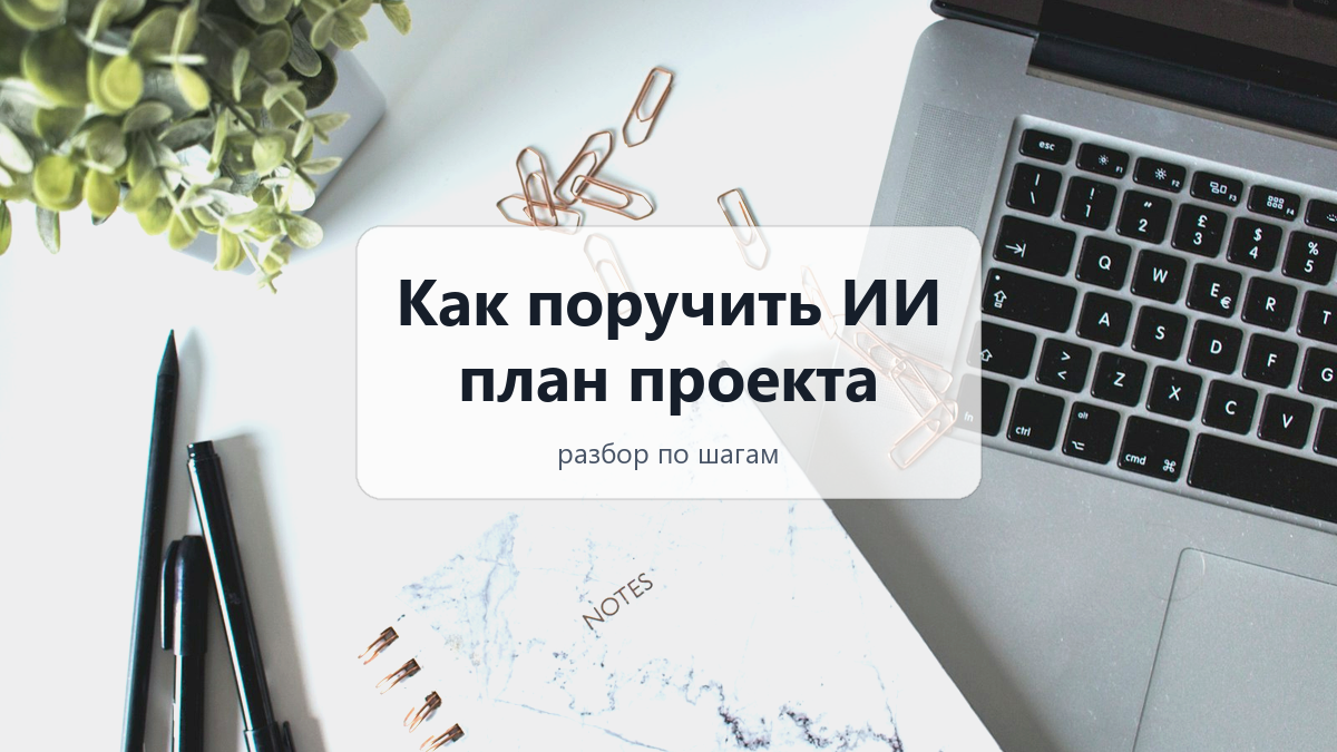 Как поручить ИИ план проекта: разбор по шагам